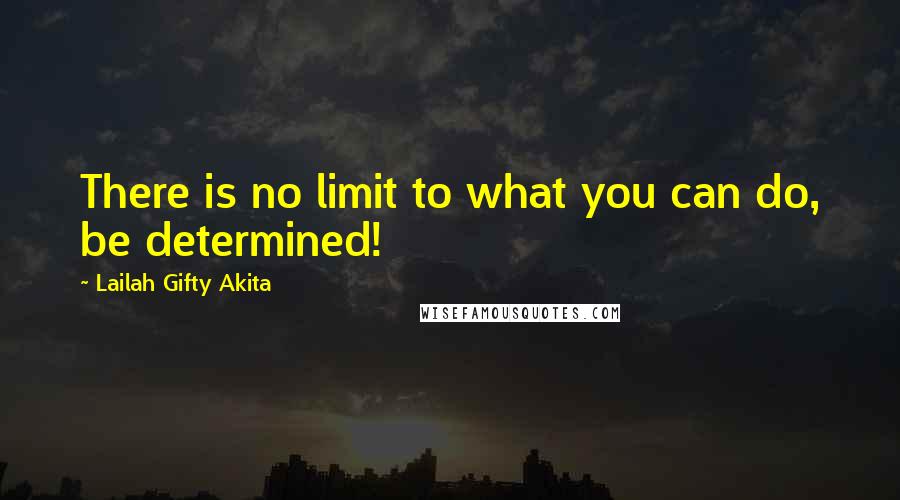 Lailah Gifty Akita Quotes: There is no limit to what you can do, be determined!