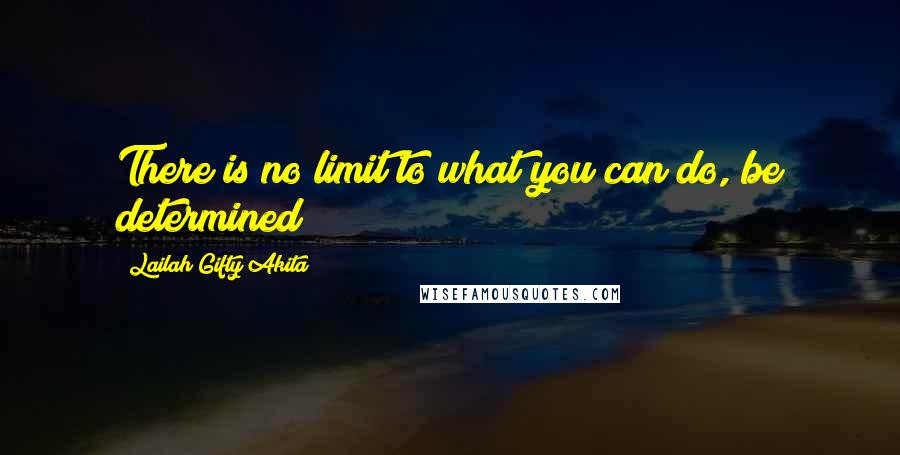 Lailah Gifty Akita Quotes: There is no limit to what you can do, be determined!