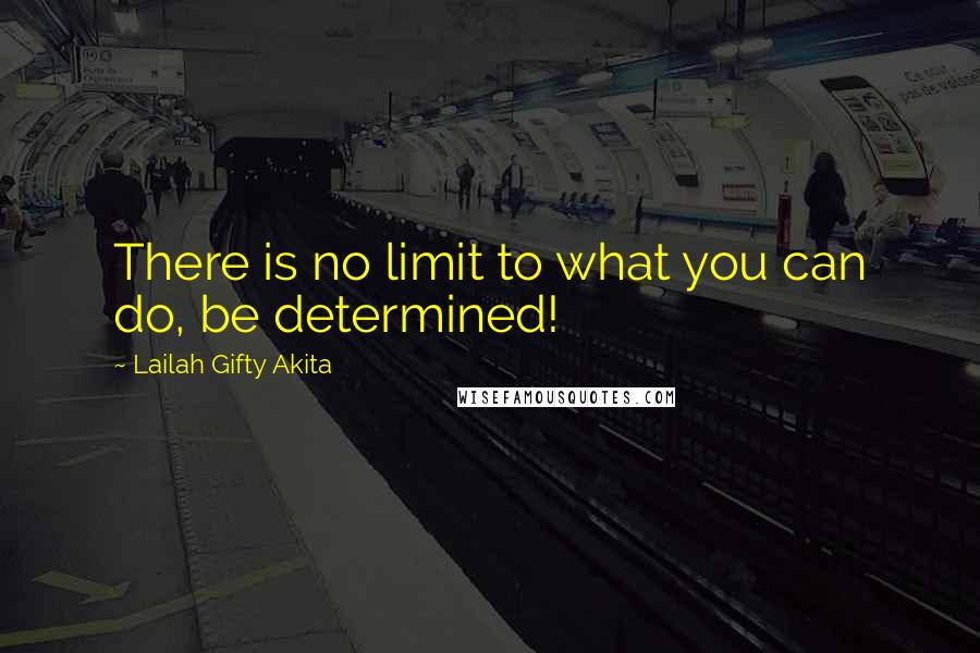 Lailah Gifty Akita Quotes: There is no limit to what you can do, be determined!