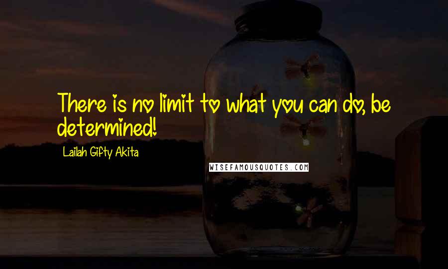 Lailah Gifty Akita Quotes: There is no limit to what you can do, be determined!