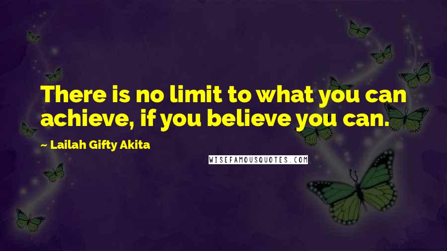 Lailah Gifty Akita Quotes: There is no limit to what you can achieve, if you believe you can.