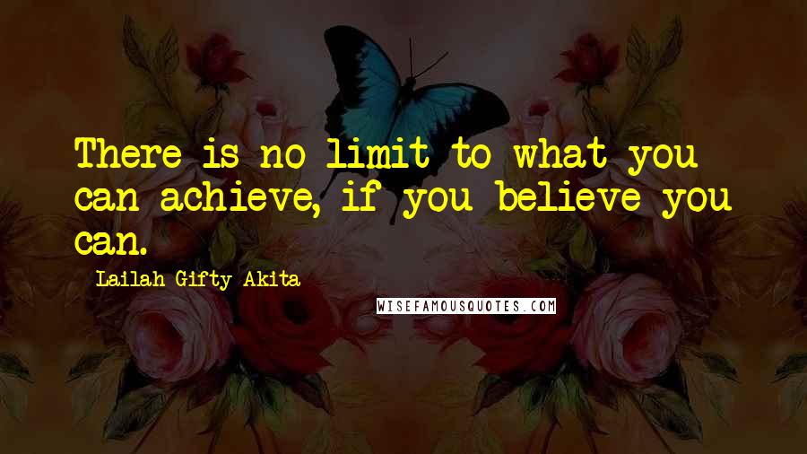 Lailah Gifty Akita Quotes: There is no limit to what you can achieve, if you believe you can.