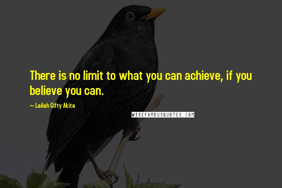 Lailah Gifty Akita Quotes: There is no limit to what you can achieve, if you believe you can.