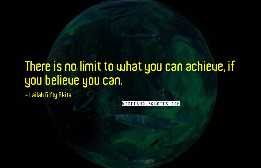 Lailah Gifty Akita Quotes: There is no limit to what you can achieve, if you believe you can.