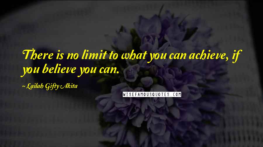 Lailah Gifty Akita Quotes: There is no limit to what you can achieve, if you believe you can.