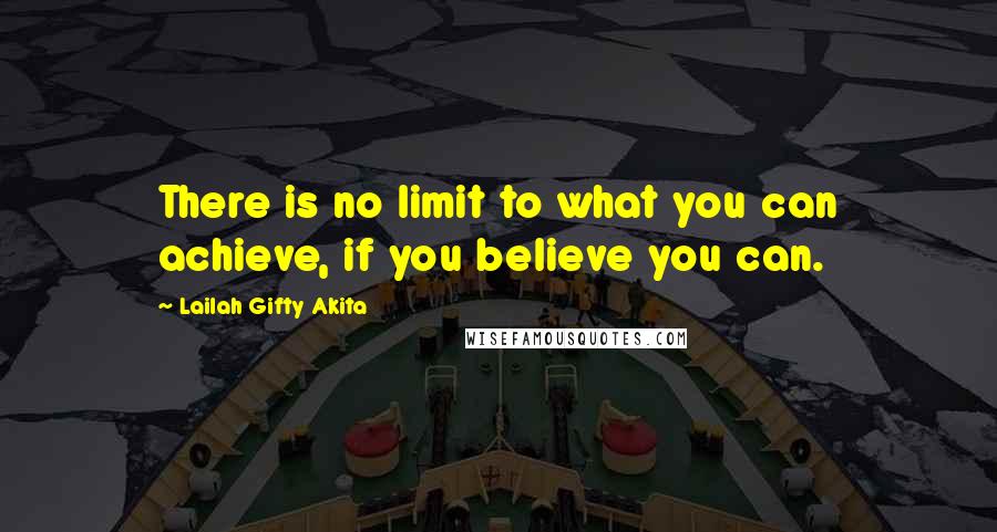 Lailah Gifty Akita Quotes: There is no limit to what you can achieve, if you believe you can.