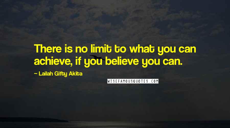 Lailah Gifty Akita Quotes: There is no limit to what you can achieve, if you believe you can.