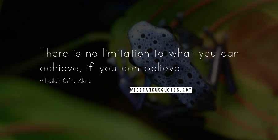 Lailah Gifty Akita Quotes: There is no limitation to what you can achieve, if you can believe.