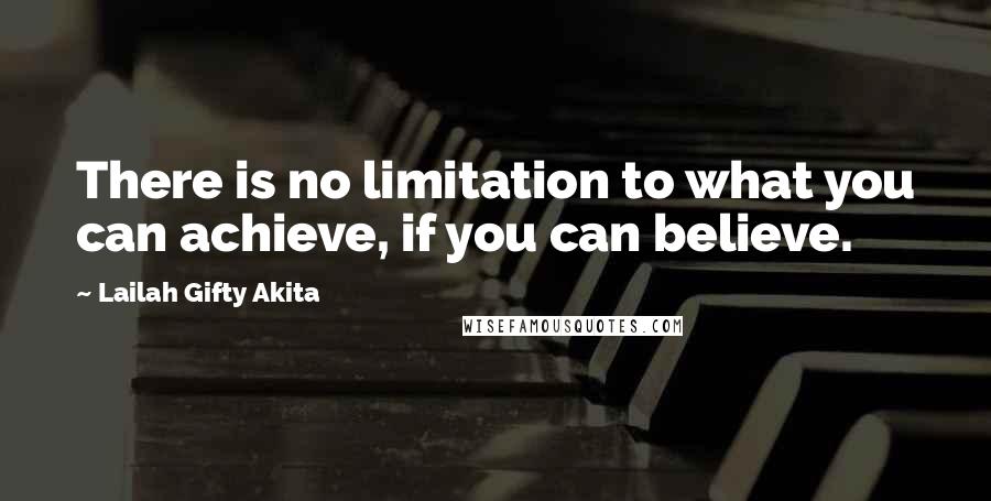 Lailah Gifty Akita Quotes: There is no limitation to what you can achieve, if you can believe.