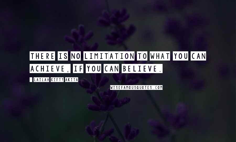 Lailah Gifty Akita Quotes: There is no limitation to what you can achieve, if you can believe.