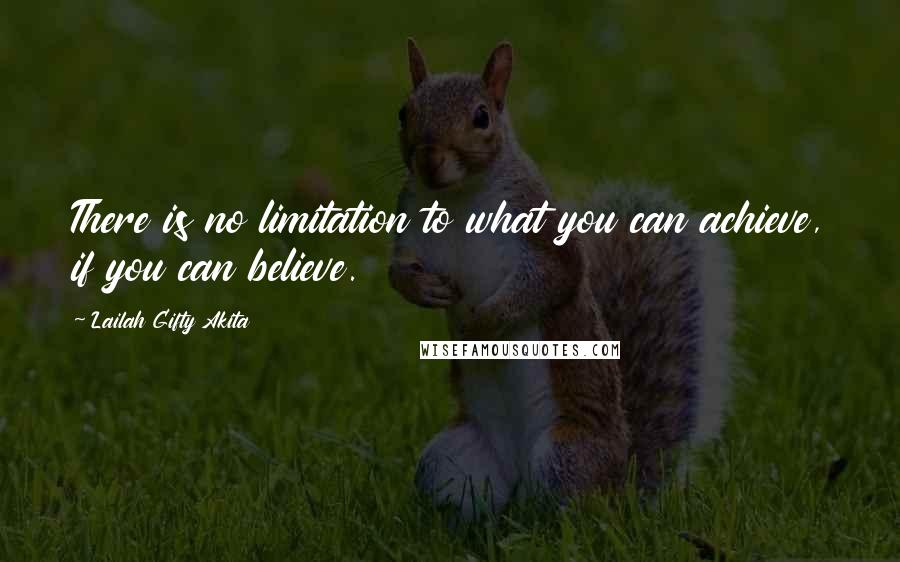 Lailah Gifty Akita Quotes: There is no limitation to what you can achieve, if you can believe.