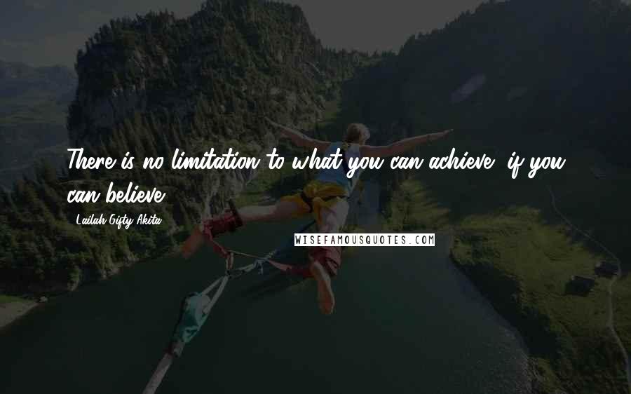 Lailah Gifty Akita Quotes: There is no limitation to what you can achieve, if you can believe.