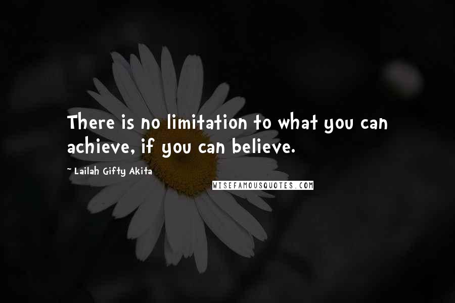 Lailah Gifty Akita Quotes: There is no limitation to what you can achieve, if you can believe.