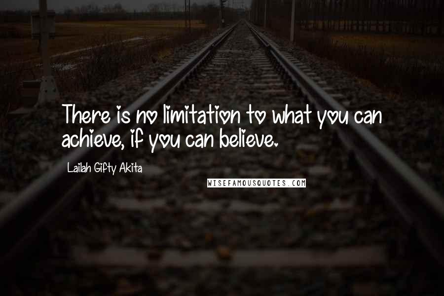 Lailah Gifty Akita Quotes: There is no limitation to what you can achieve, if you can believe.