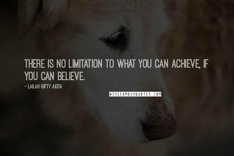 Lailah Gifty Akita Quotes: There is no limitation to what you can achieve, if you can believe.