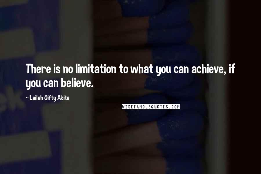 Lailah Gifty Akita Quotes: There is no limitation to what you can achieve, if you can believe.