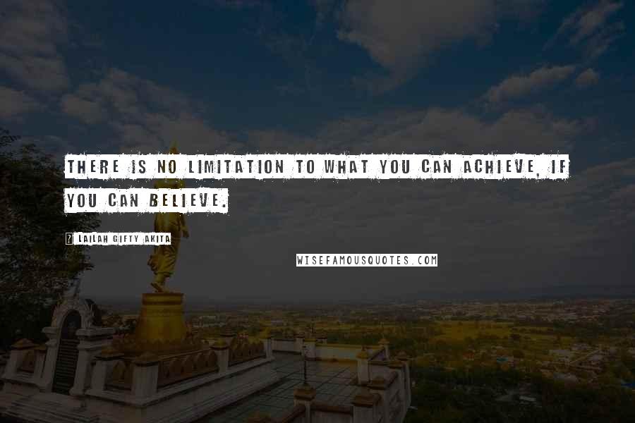 Lailah Gifty Akita Quotes: There is no limitation to what you can achieve, if you can believe.