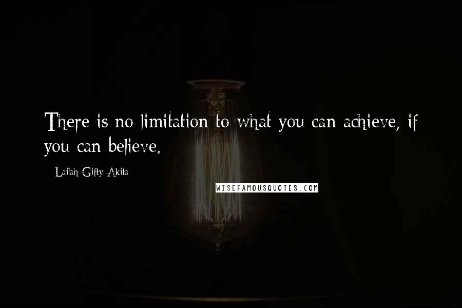 Lailah Gifty Akita Quotes: There is no limitation to what you can achieve, if you can believe.