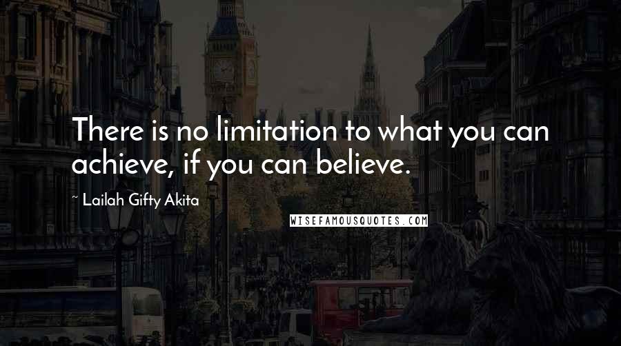 Lailah Gifty Akita Quotes: There is no limitation to what you can achieve, if you can believe.