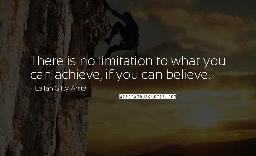 Lailah Gifty Akita Quotes: There is no limitation to what you can achieve, if you can believe.