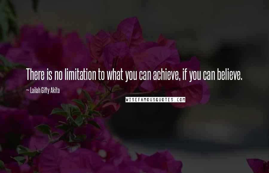 Lailah Gifty Akita Quotes: There is no limitation to what you can achieve, if you can believe.