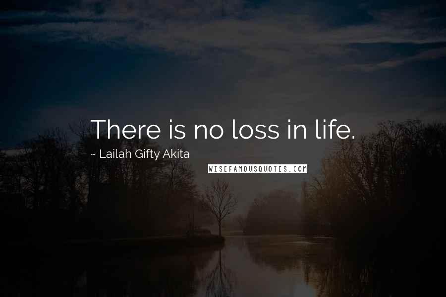 Lailah Gifty Akita Quotes: There is no loss in life.