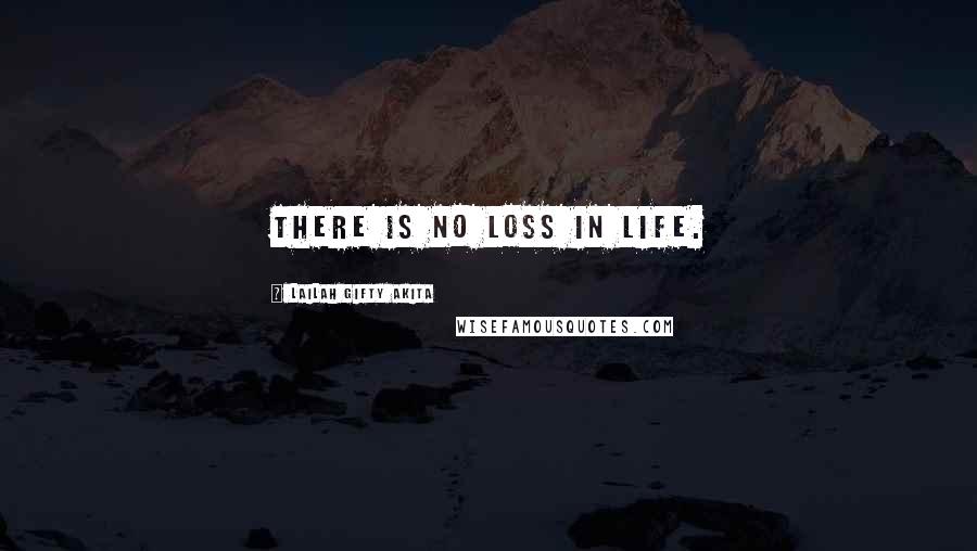 Lailah Gifty Akita Quotes: There is no loss in life.