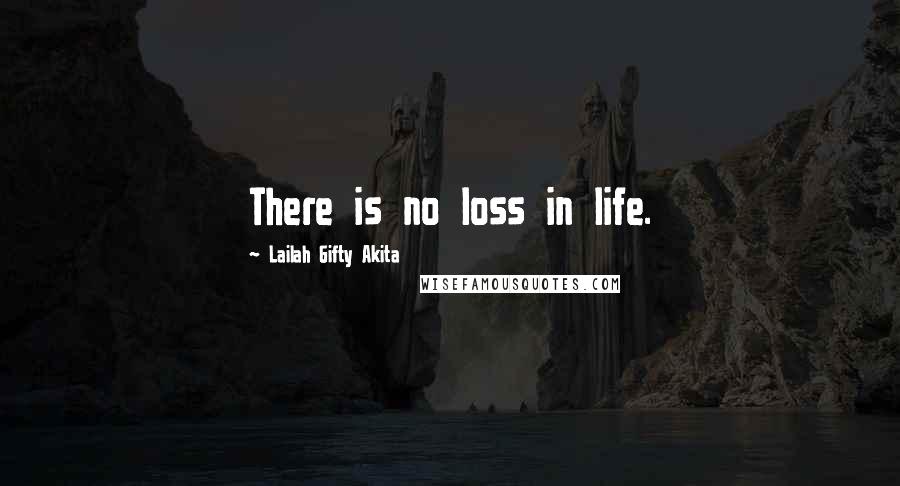 Lailah Gifty Akita Quotes: There is no loss in life.