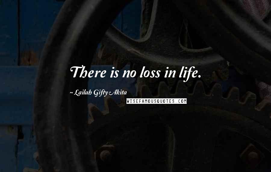 Lailah Gifty Akita Quotes: There is no loss in life.