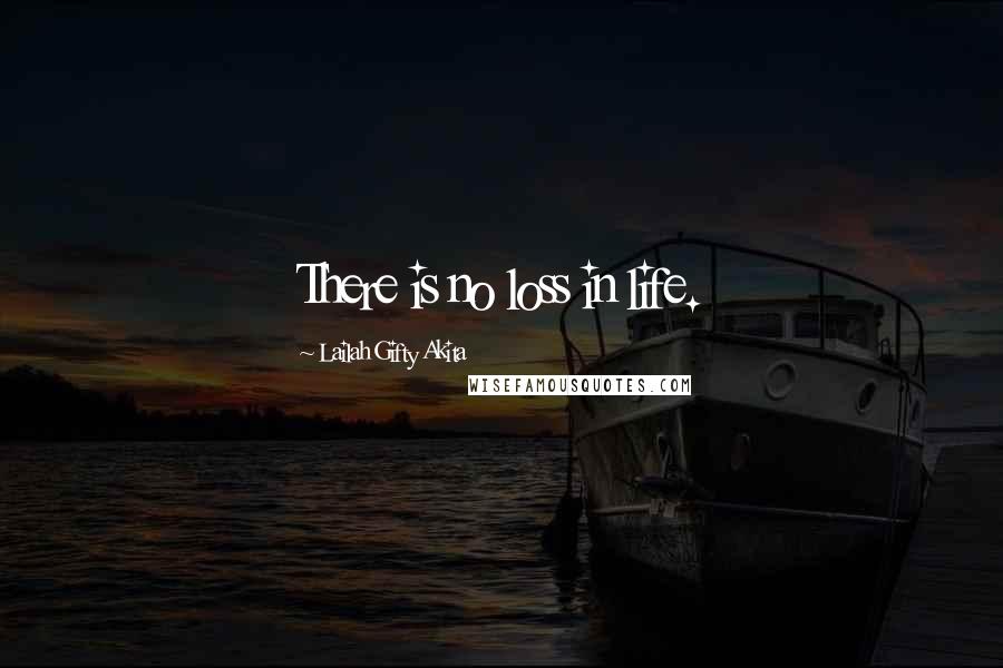 Lailah Gifty Akita Quotes: There is no loss in life.