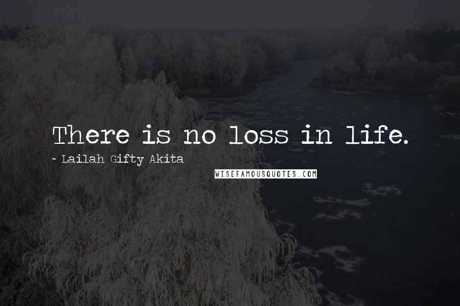 Lailah Gifty Akita Quotes: There is no loss in life.