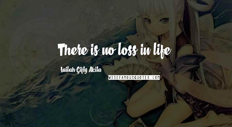 Lailah Gifty Akita Quotes: There is no loss in life.