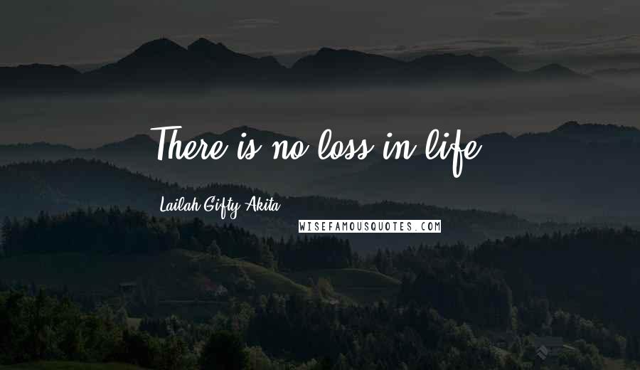 Lailah Gifty Akita Quotes: There is no loss in life.
