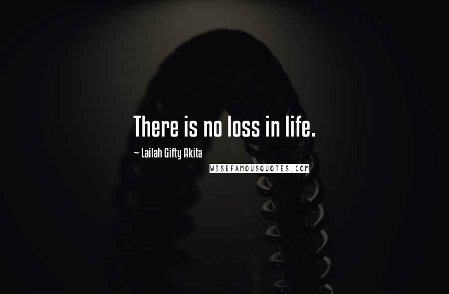 Lailah Gifty Akita Quotes: There is no loss in life.