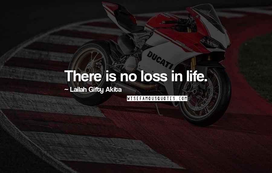 Lailah Gifty Akita Quotes: There is no loss in life.