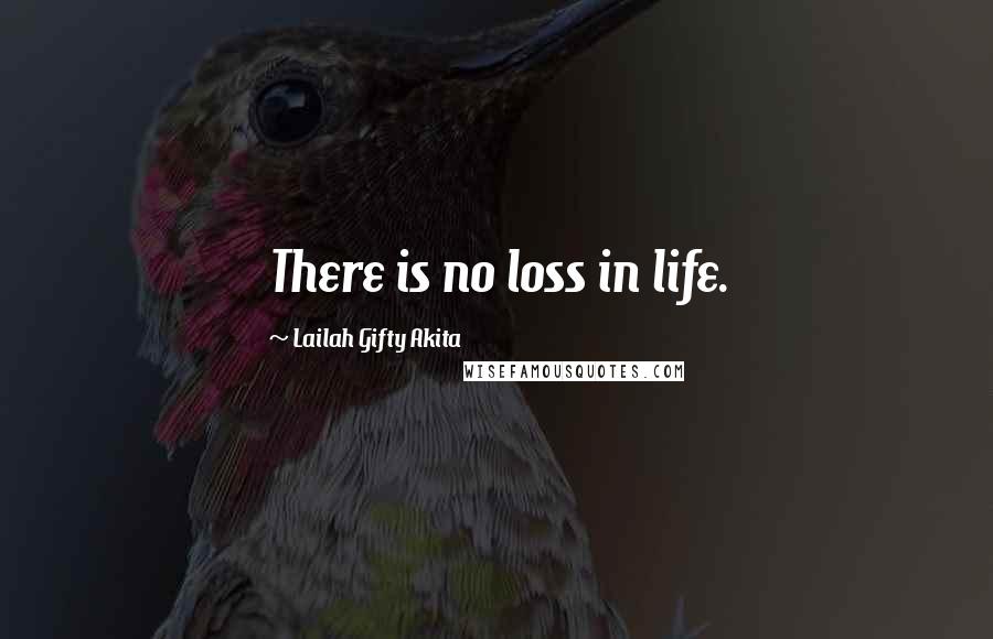 Lailah Gifty Akita Quotes: There is no loss in life.