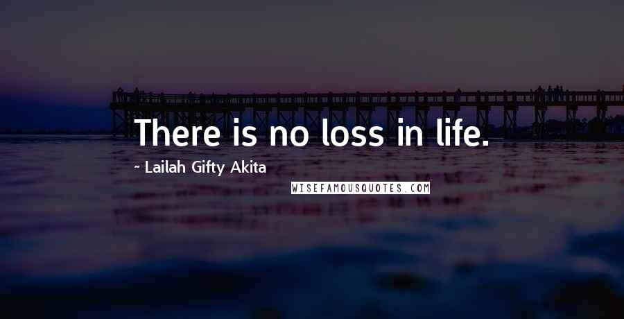 Lailah Gifty Akita Quotes: There is no loss in life.