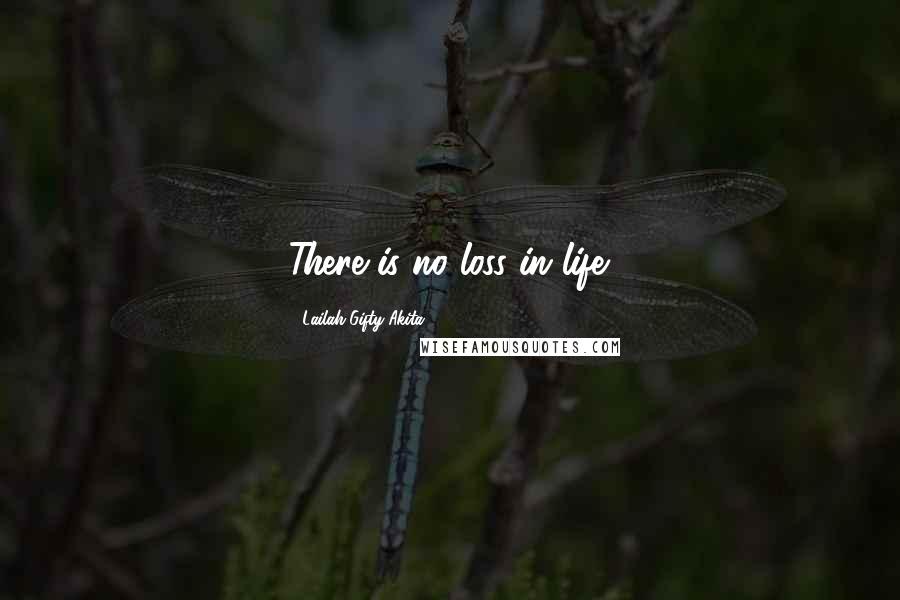 Lailah Gifty Akita Quotes: There is no loss in life.