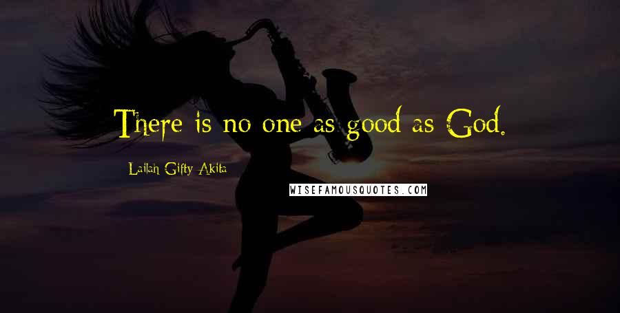 Lailah Gifty Akita Quotes: There is no one as good as God.