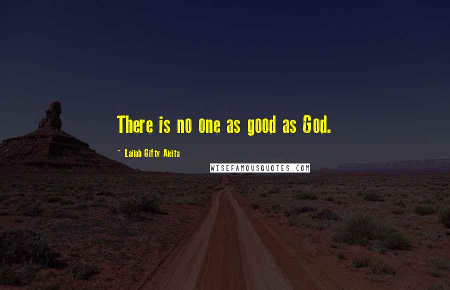 Lailah Gifty Akita Quotes: There is no one as good as God.