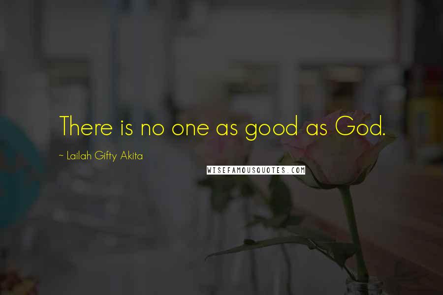 Lailah Gifty Akita Quotes: There is no one as good as God.