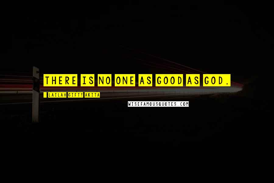 Lailah Gifty Akita Quotes: There is no one as good as God.