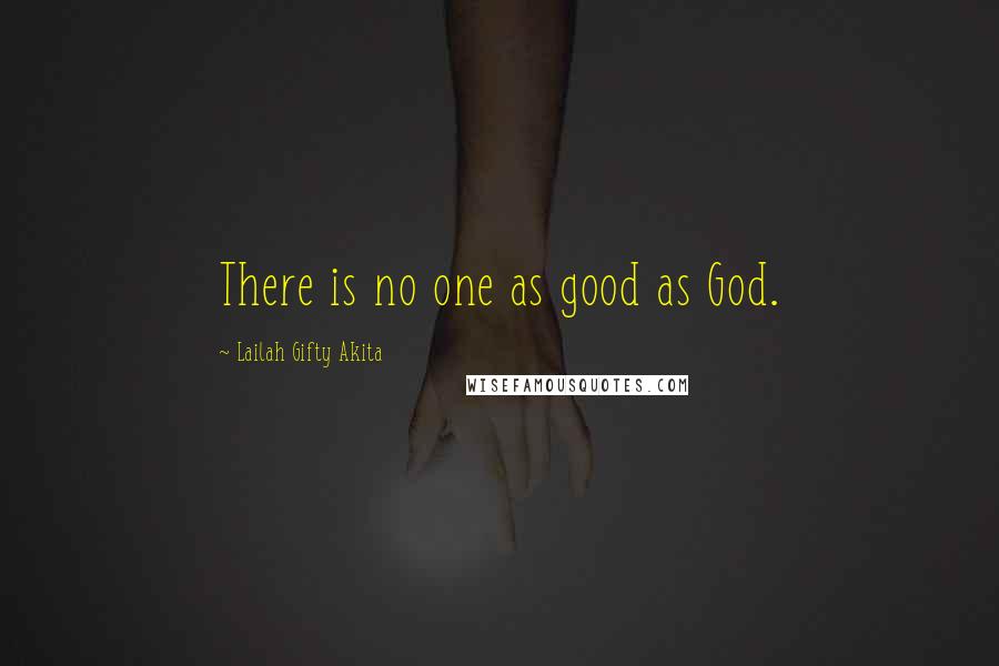 Lailah Gifty Akita Quotes: There is no one as good as God.