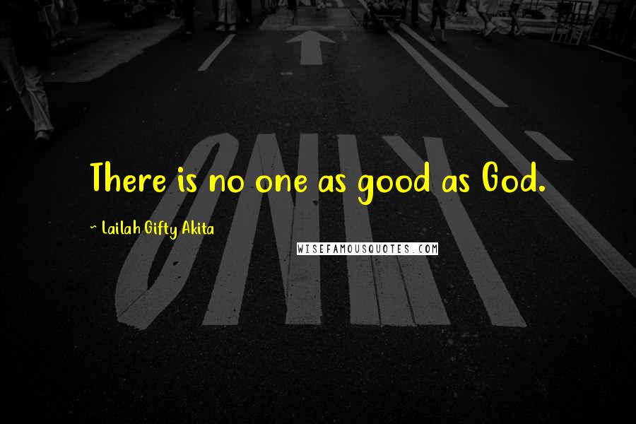 Lailah Gifty Akita Quotes: There is no one as good as God.