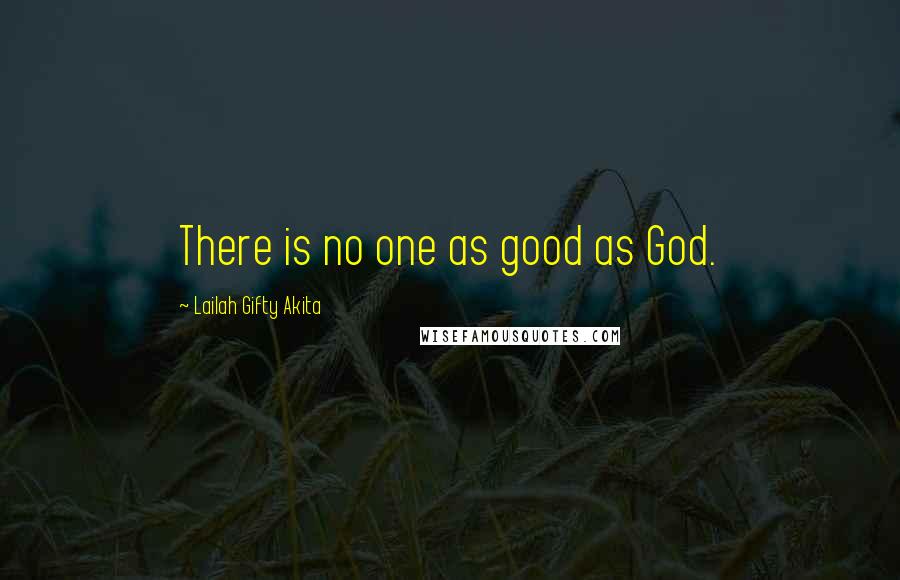 Lailah Gifty Akita Quotes: There is no one as good as God.