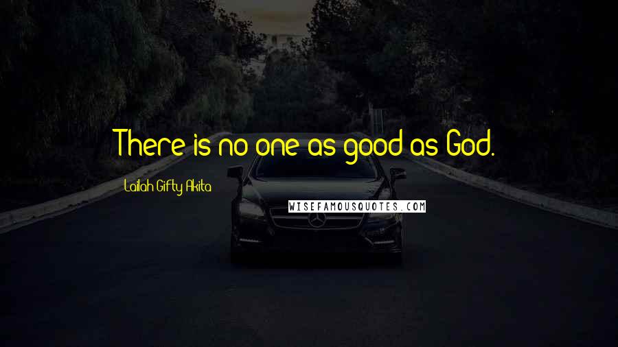 Lailah Gifty Akita Quotes: There is no one as good as God.