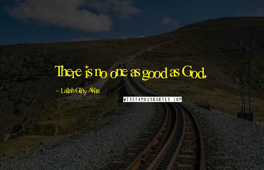 Lailah Gifty Akita Quotes: There is no one as good as God.