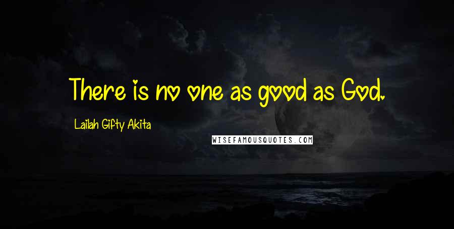 Lailah Gifty Akita Quotes: There is no one as good as God.