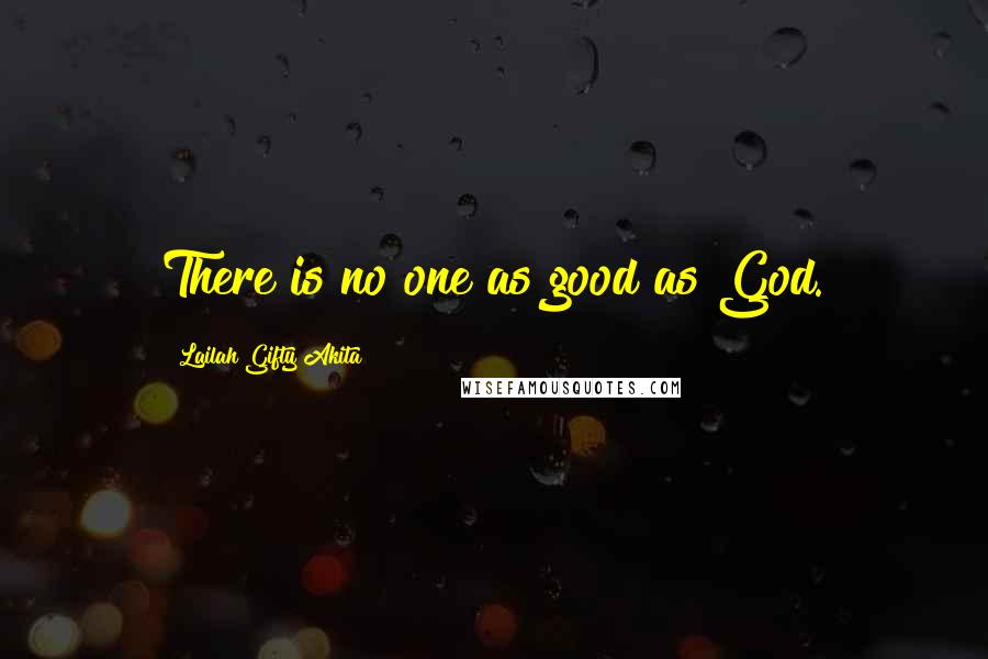 Lailah Gifty Akita Quotes: There is no one as good as God.