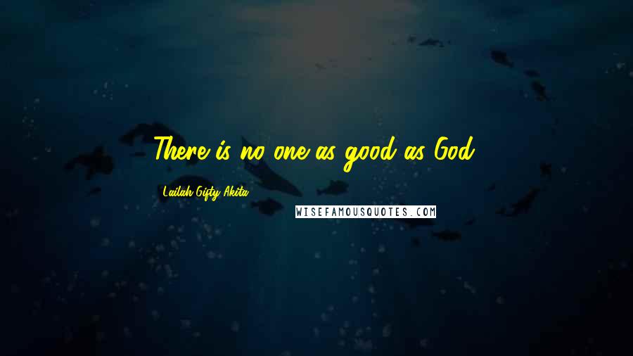 Lailah Gifty Akita Quotes: There is no one as good as God.